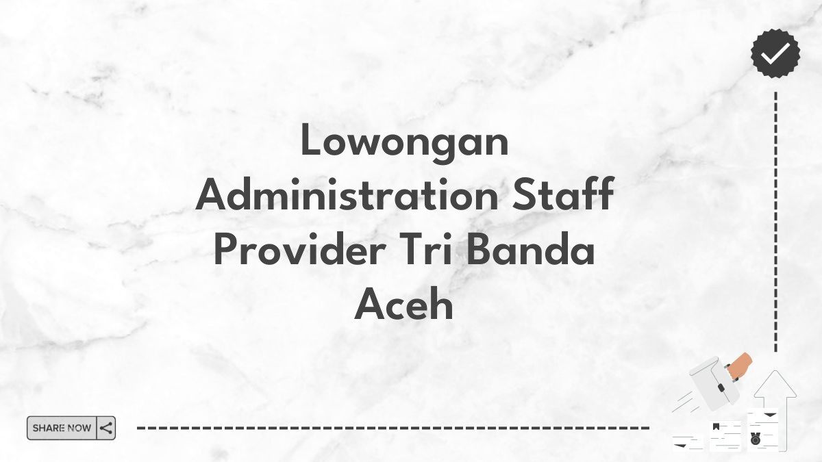 Lowongan Administration Staff Provider Tri Banda Aceh