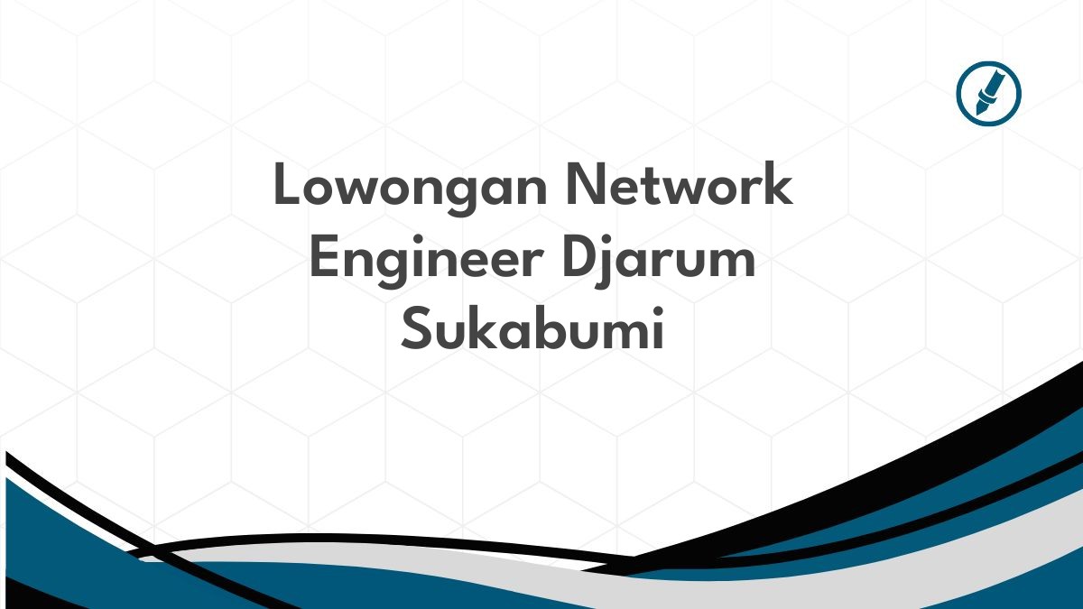 Lowongan Network Engineer Djarum Sukabumi