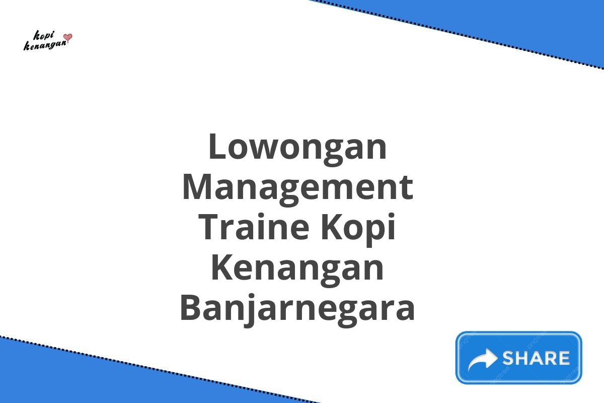 Lowongan Management Traine Kopi Kenangan Banjarnegara