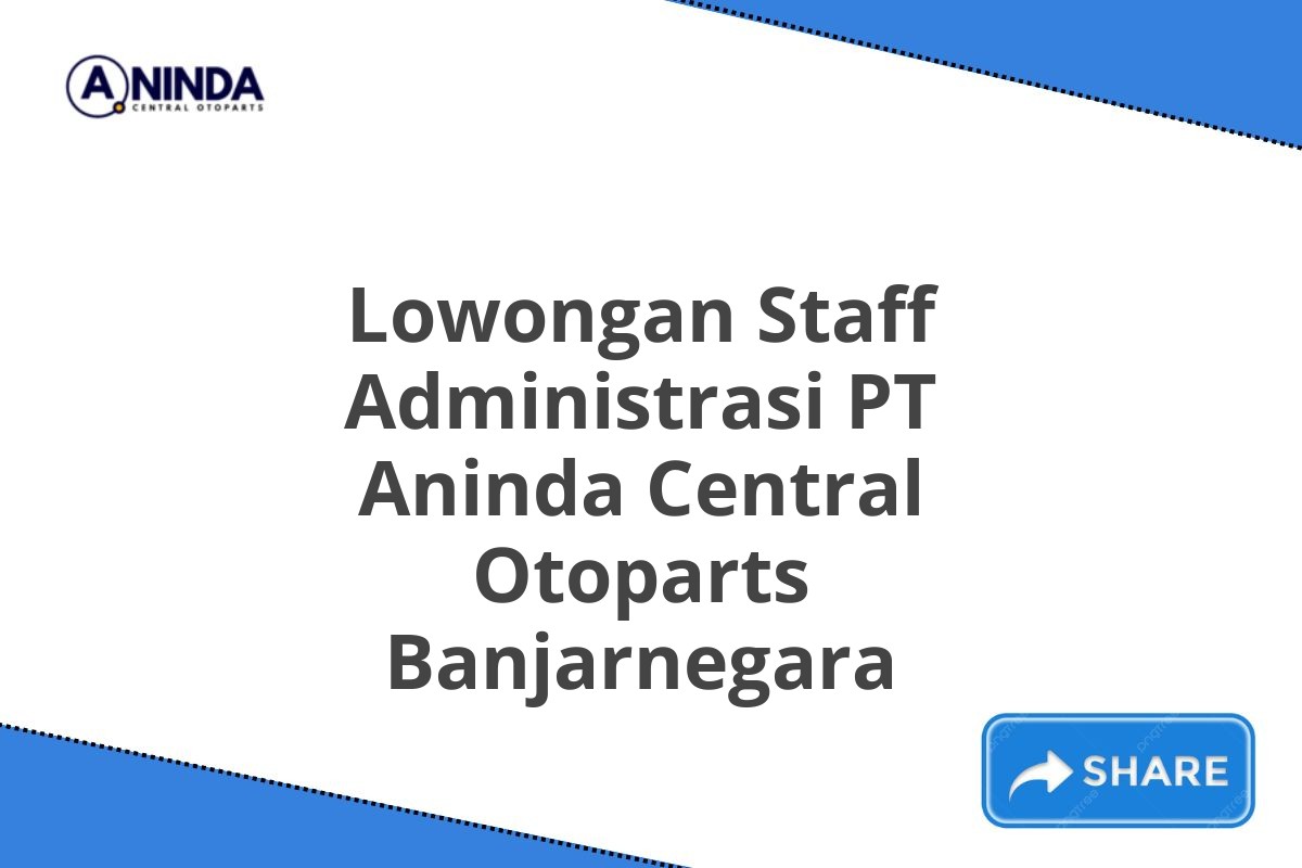 Lowongan Staff Administrasi PT Aninda Central Otoparts Banjarnegara