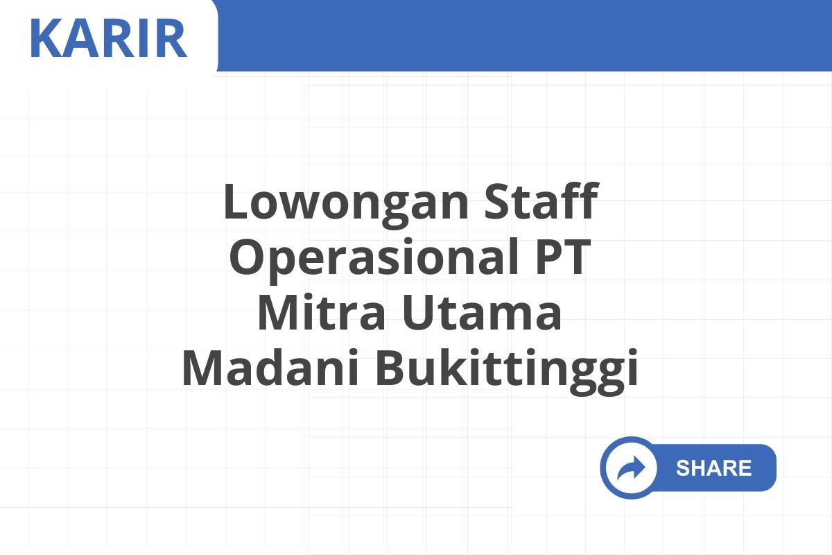 Lowongan Staff Operasional PT Mitra Utama Madani Bukittinggi